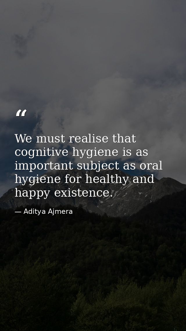 We must realise that cognitive hygiene is as important subject as oral hygiene for healthy and happy existence. — Aditya Ajmera