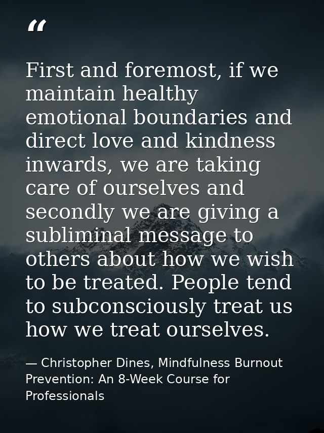First and foremost, if we maintain healthy emotional boundaries and direct love and kindness inwards, we are taking care — Christopher Dines, Mindfulness Burnout Prevention: An 8-Week Course for Professionals