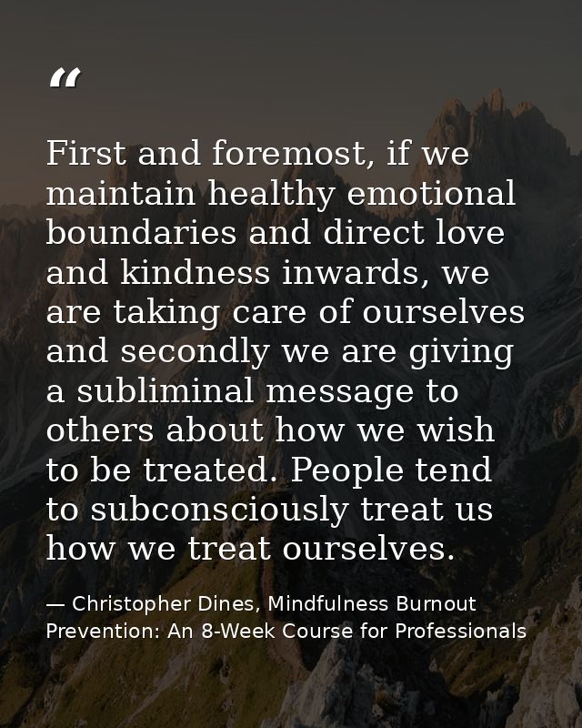 First and foremost, if we maintain healthy emotional boundaries and direct love and kindness inwards, we are taking care — Christopher Dines, Mindfulness Burnout Prevention: An 8-Week Course for Professionals