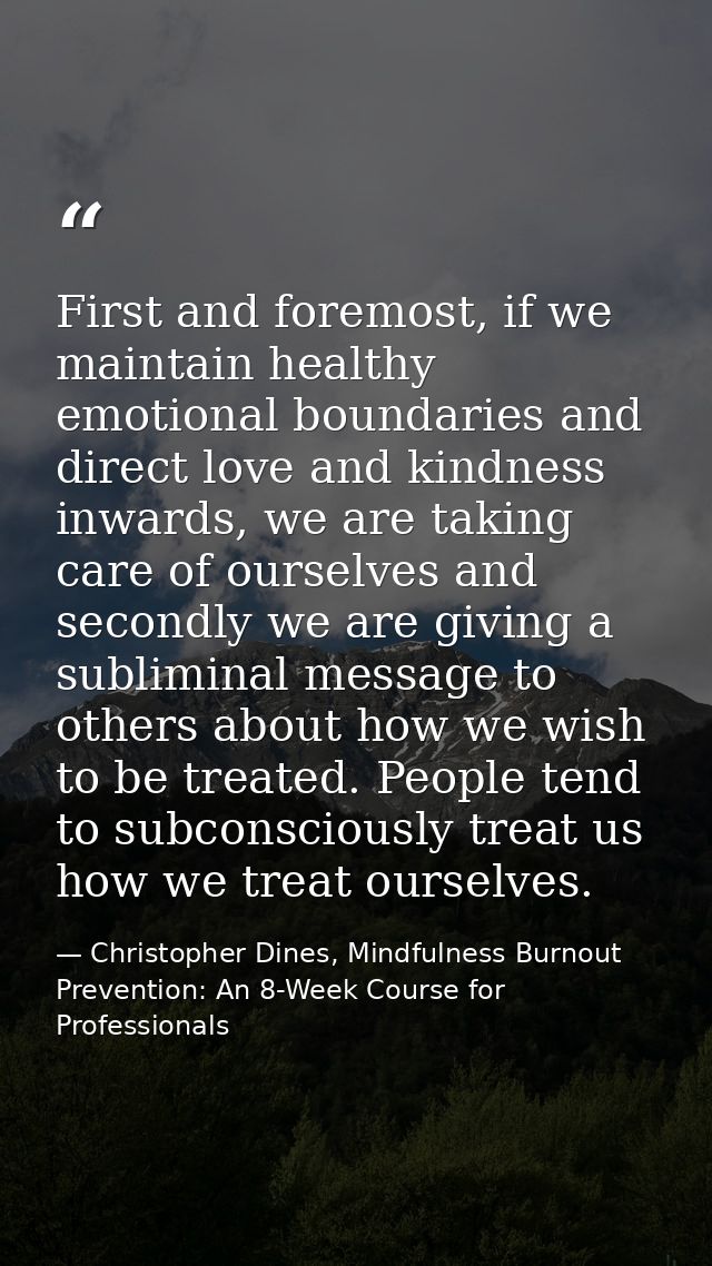 First and foremost, if we maintain healthy emotional boundaries and direct love and kindness inwards, we are taking care — Christopher Dines, Mindfulness Burnout Prevention: An 8-Week Course for Professionals