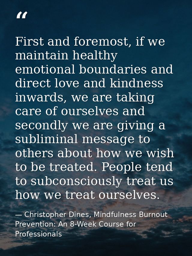 First and foremost, if we maintain healthy emotional boundaries and direct love and kindness inwards, we are taking care — Christopher Dines, Mindfulness Burnout Prevention: An 8-Week Course for Professionals