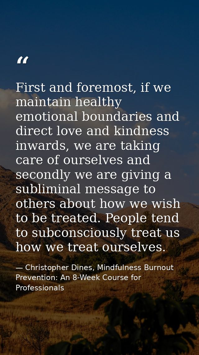 First and foremost, if we maintain healthy emotional boundaries and direct love and kindness inwards, we are taking care — Christopher Dines, Mindfulness Burnout Prevention: An 8-Week Course for Professionals
