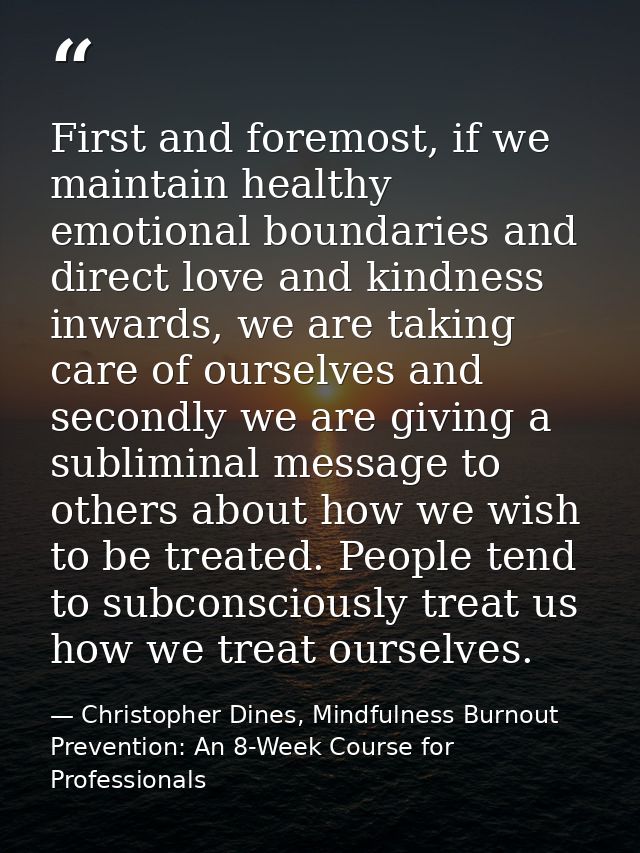 First and foremost, if we maintain healthy emotional boundaries and direct love and kindness inwards, we are taking care — Christopher Dines, Mindfulness Burnout Prevention: An 8-Week Course for Professionals