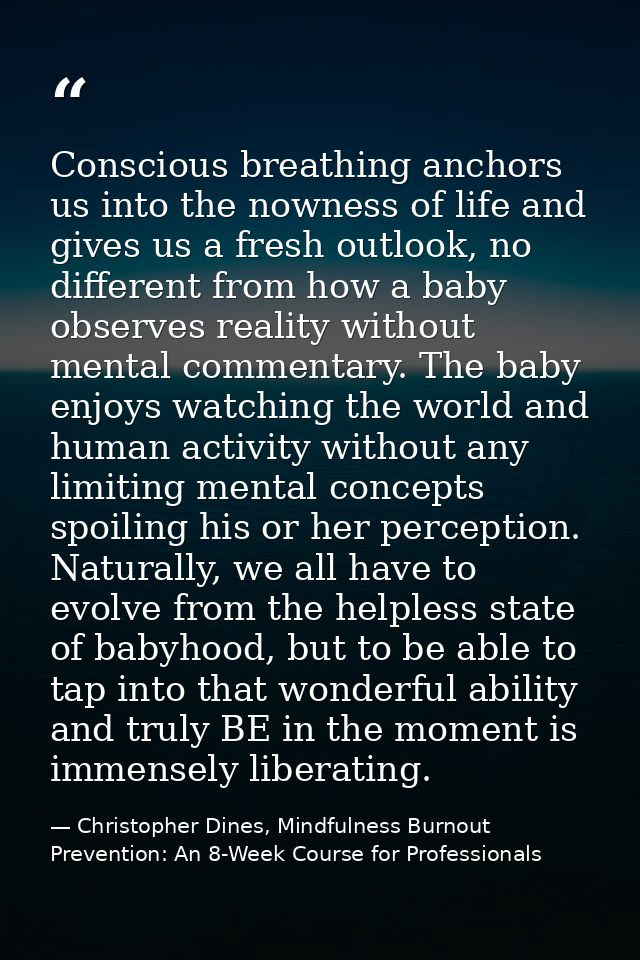 Conscious breathing anchors us into the nowness of life and gives us a fresh outlook, no different from how a baby obser — Christopher Dines, Mindfulness Burnout Prevention: An 8-Week Course for Professionals