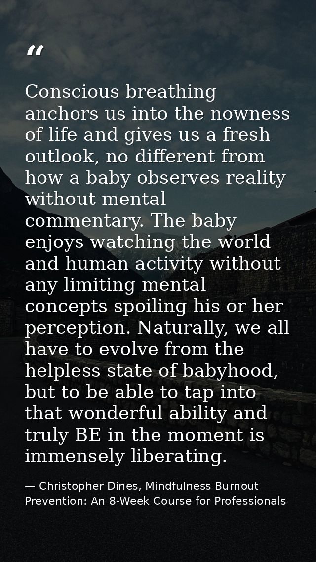 Conscious breathing anchors us into the nowness of life and gives us a fresh outlook, no different from how a baby obser — Christopher Dines, Mindfulness Burnout Prevention: An 8-Week Course for Professionals