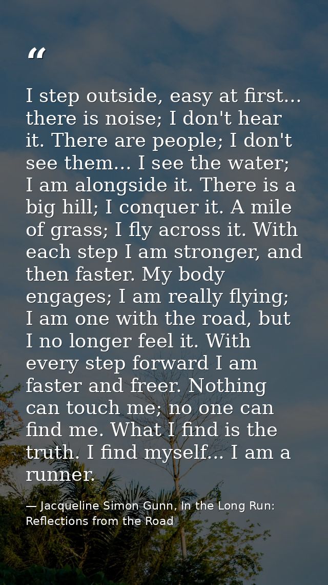I step outside, easy at first... there is noise; I don't hear it. There are people; I don't see them... I see the water; — Jacqueline Simon Gunn, In the Long Run: Reflections from the Road