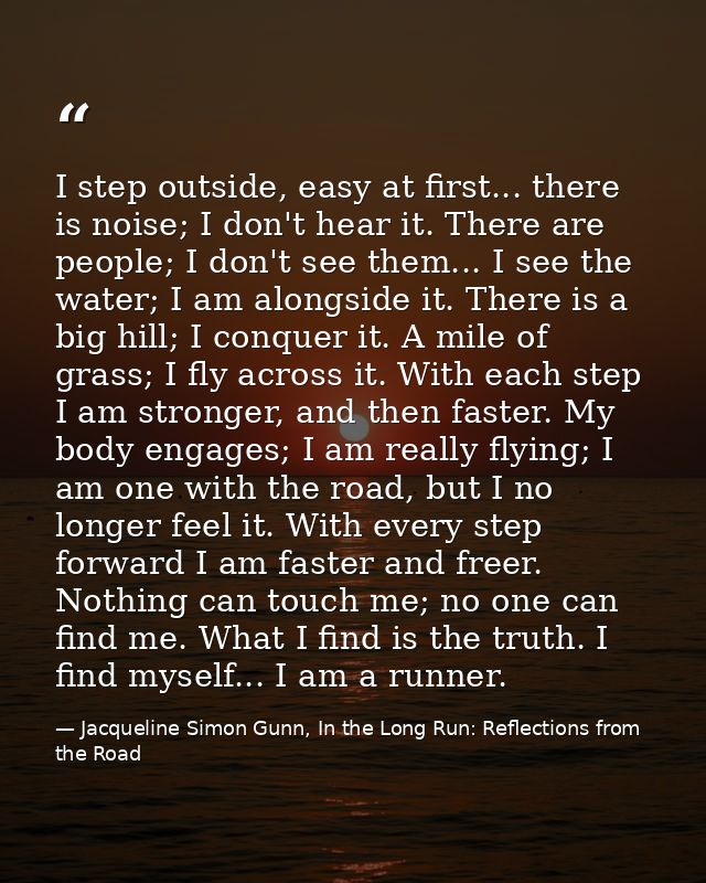 I step outside, easy at first... there is noise; I don't hear it. There are people; I don't see them... I see the water; — Jacqueline Simon Gunn, In the Long Run: Reflections from the Road