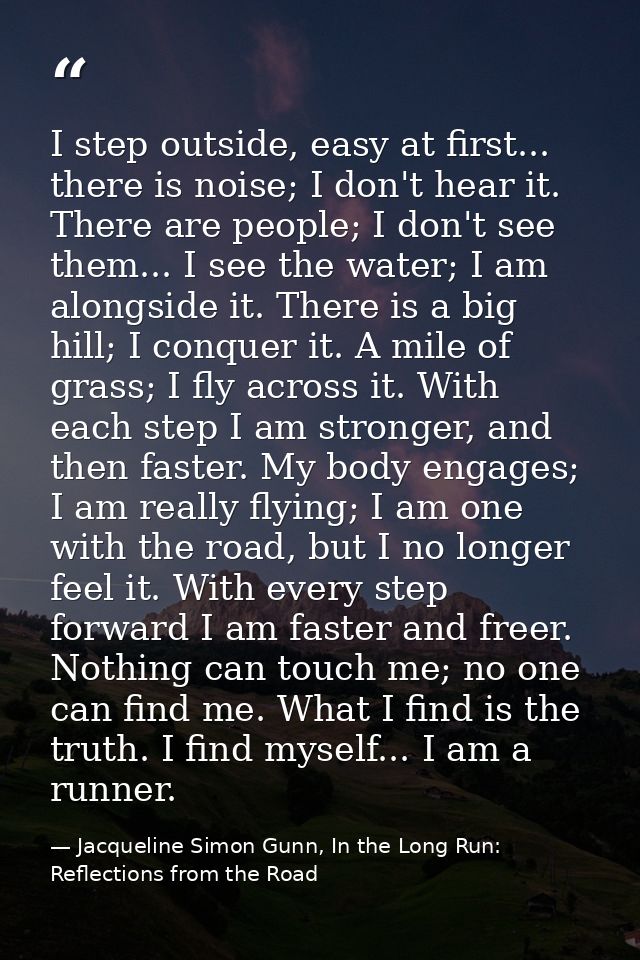I step outside, easy at first... there is noise; I don't hear it. There are people; I don't see them... I see the water; — Jacqueline Simon Gunn, In the Long Run: Reflections from the Road