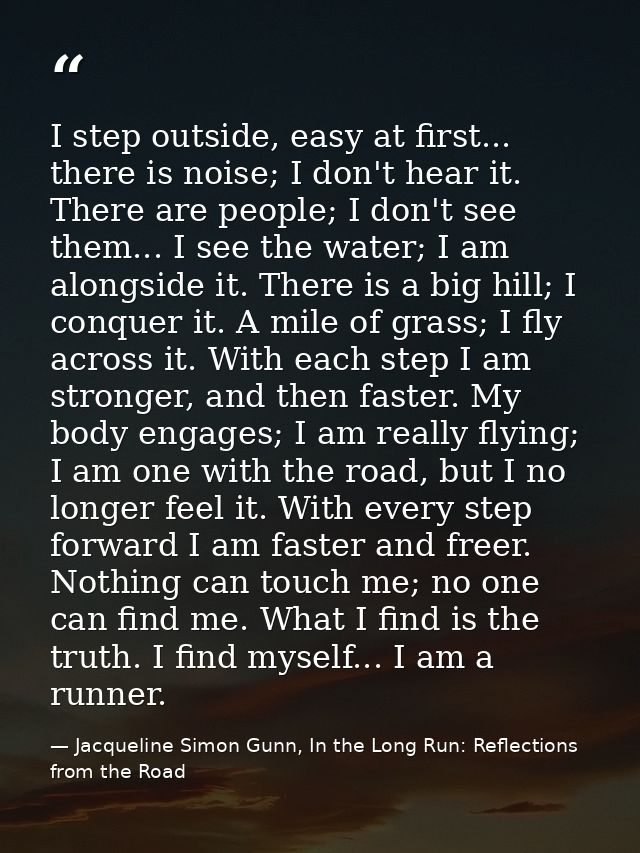 I step outside, easy at first... there is noise; I don't hear it. There are people; I don't see them... I see the water; — Jacqueline Simon Gunn, In the Long Run: Reflections from the Road