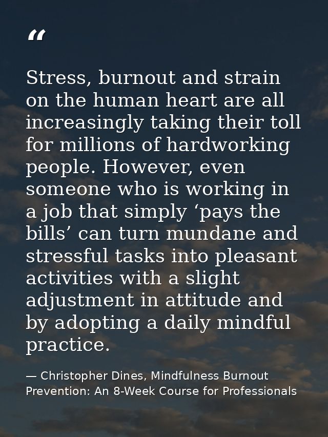 Stress, burnout and strain on the human heart are all increasingly taking their toll for millions of hardworking people. — Christopher Dines, Mindfulness Burnout Prevention: An 8-Week Course for Professionals