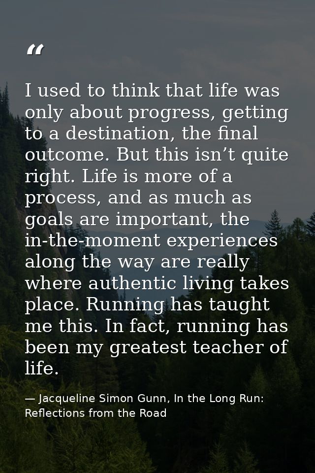 I used to think that life was only about progress, getting to a destination, the final outcome. But this isn’t quite rig — Jacqueline Simon Gunn, In the Long Run: Reflections from the Road