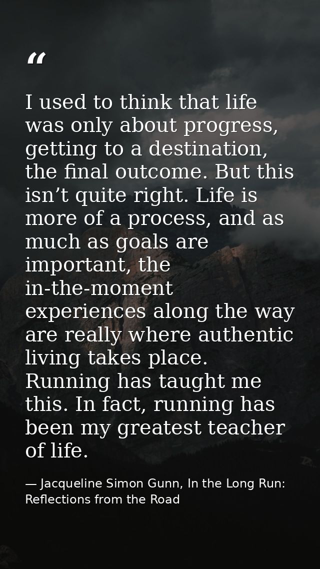 I used to think that life was only about progress, getting to a destination, the final outcome. But this isn’t quite rig — Jacqueline Simon Gunn, In the Long Run: Reflections from the Road