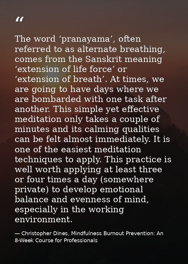 The word ‘pranayama’, often referred to as alternate breathing, comes from the Sanskrit meaning ‘extension of life force — Christopher Dines, Mindfulness Burnout Prevention: An 8-Week Course for Professionals