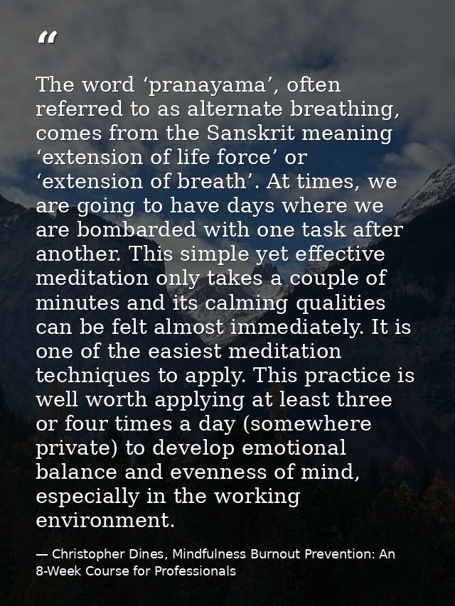 The word ‘pranayama’, often referred to as alternate breathing, comes from the Sanskrit meaning ‘extension of life force — Christopher Dines, Mindfulness Burnout Prevention: An 8-Week Course for Professionals