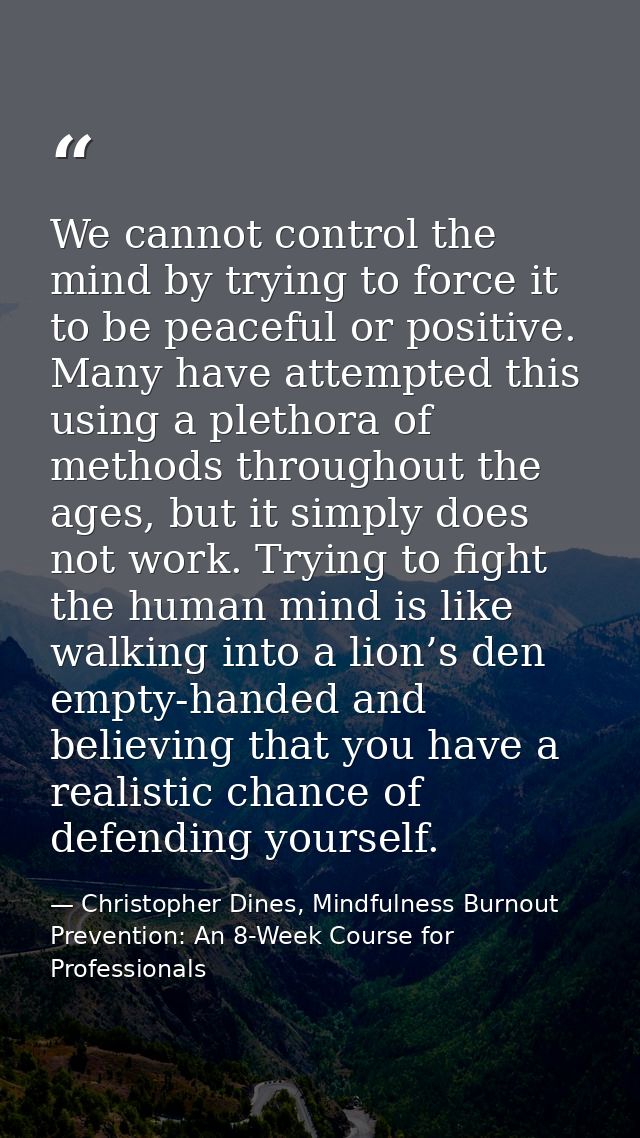 We cannot control the mind by trying to force it to be peaceful or positive. Many have attempted this using a plethora o — Christopher Dines, Mindfulness Burnout Prevention: An 8-Week Course for Professionals