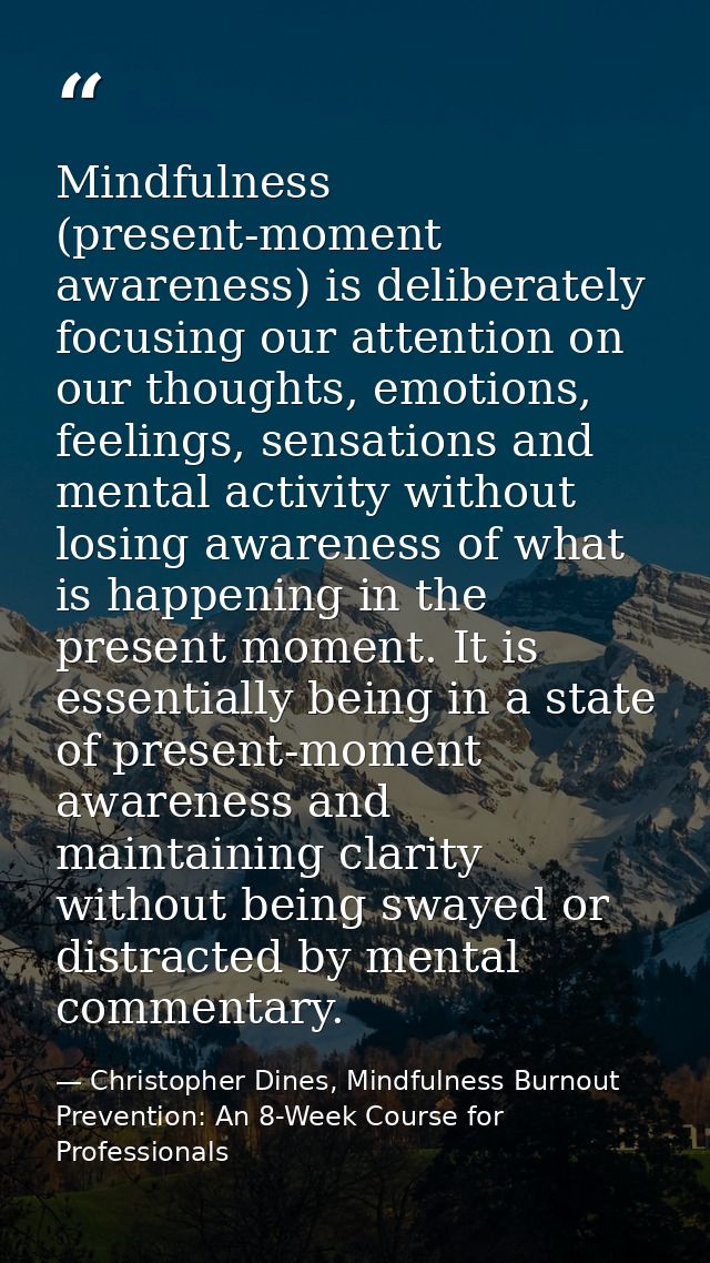 Mindfulness (present-moment awareness) is deliberately focusing our attention on our thoughts, emotions, feelings, sensa — Christopher Dines, Mindfulness Burnout Prevention: An 8-Week Course for Professionals