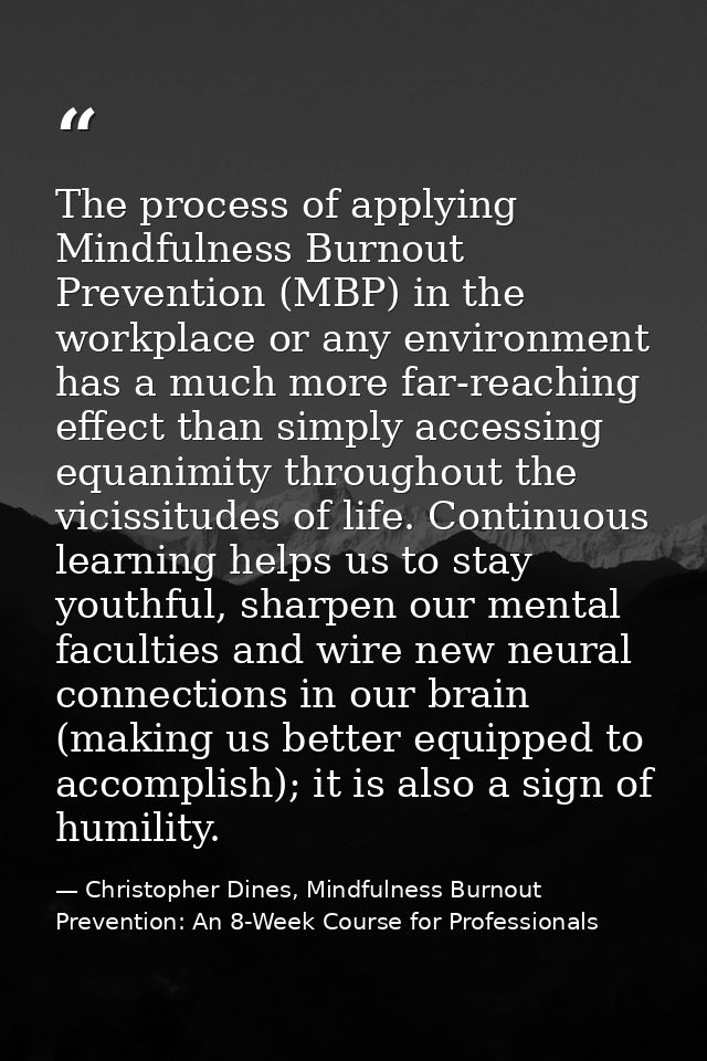 The process of applying Mindfulness Burnout Prevention (MBP) in the workplace or any environment has a much more far-rea — Christopher Dines, Mindfulness Burnout Prevention: An 8-Week Course for Professionals