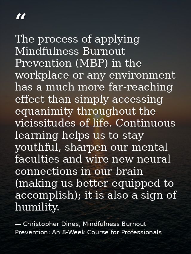 The process of applying Mindfulness Burnout Prevention (MBP) in the workplace or any environment has a much more far-rea — Christopher Dines, Mindfulness Burnout Prevention: An 8-Week Course for Professionals