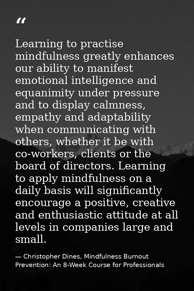 Learning to practise mindfulness greatly enhances our ability to manifest emotional intelligence and equanimity under pr — Christopher Dines, Mindfulness Burnout Prevention: An 8-Week Course for Professionals