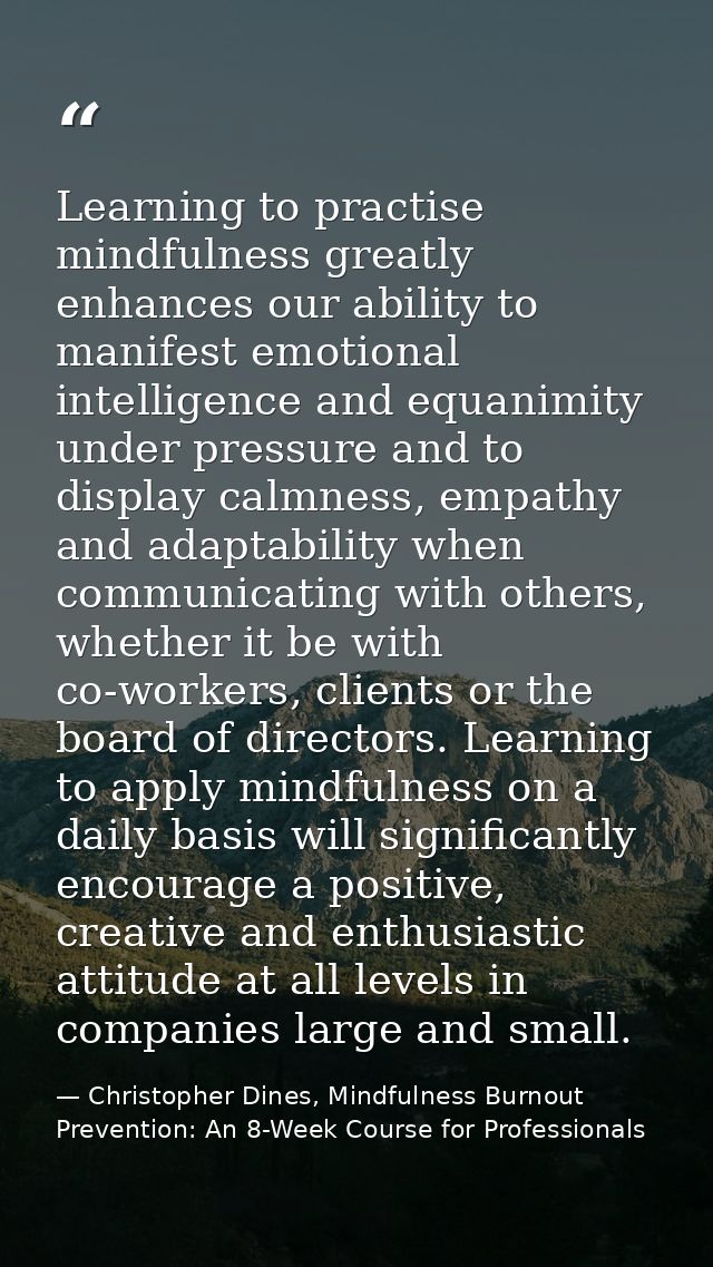 Learning to practise mindfulness greatly enhances our ability to manifest emotional intelligence and equanimity under pr — Christopher Dines, Mindfulness Burnout Prevention: An 8-Week Course for Professionals