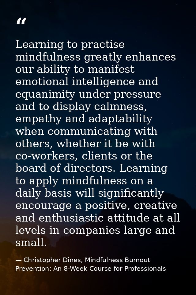 Learning to practise mindfulness greatly enhances our ability to manifest emotional intelligence and equanimity under pr — Christopher Dines, Mindfulness Burnout Prevention: An 8-Week Course for Professionals
