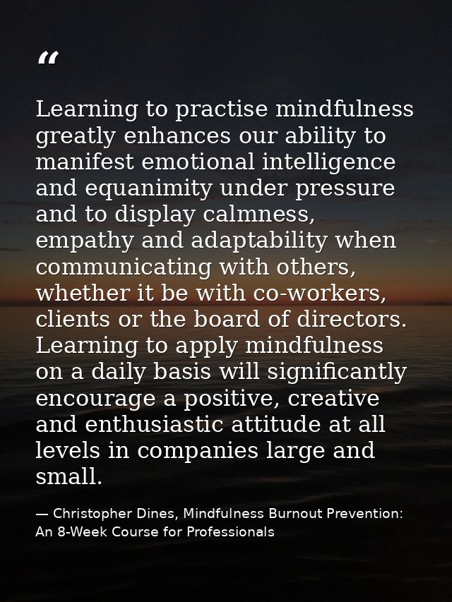 Learning to practise mindfulness greatly enhances our ability to manifest emotional intelligence and equanimity under pr — Christopher Dines, Mindfulness Burnout Prevention: An 8-Week Course for Professionals