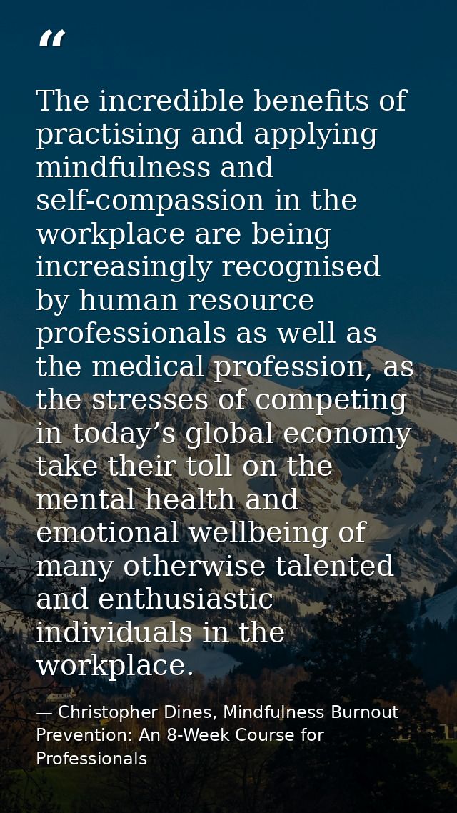 The incredible benefits of practising and applying mindfulness and self-compassion in the workplace are being increasing — Christopher Dines, Mindfulness Burnout Prevention: An 8-Week Course for Professionals