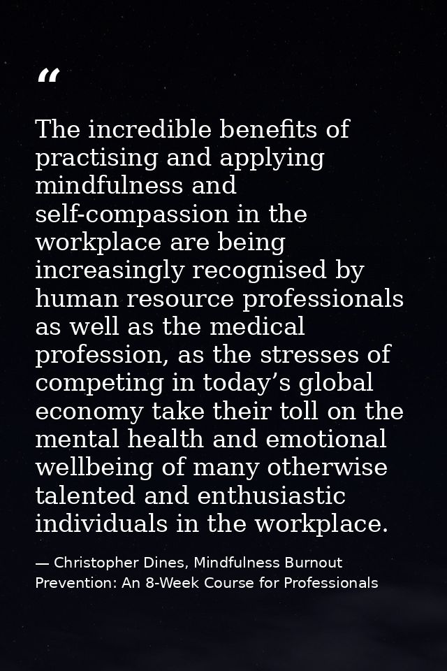 The incredible benefits of practising and applying mindfulness and self-compassion in the workplace are being increasing — Christopher Dines, Mindfulness Burnout Prevention: An 8-Week Course for Professionals