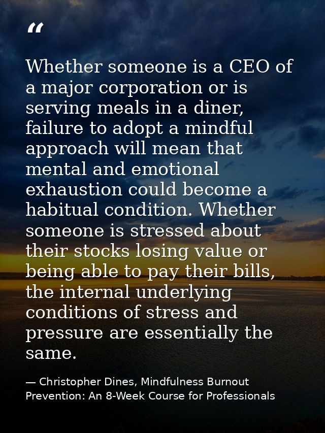 Whether someone is a CEO of a major corporation or is serving meals in a diner, failure to adopt a mindful approach will — Christopher Dines, Mindfulness Burnout Prevention: An 8-Week Course for Professionals