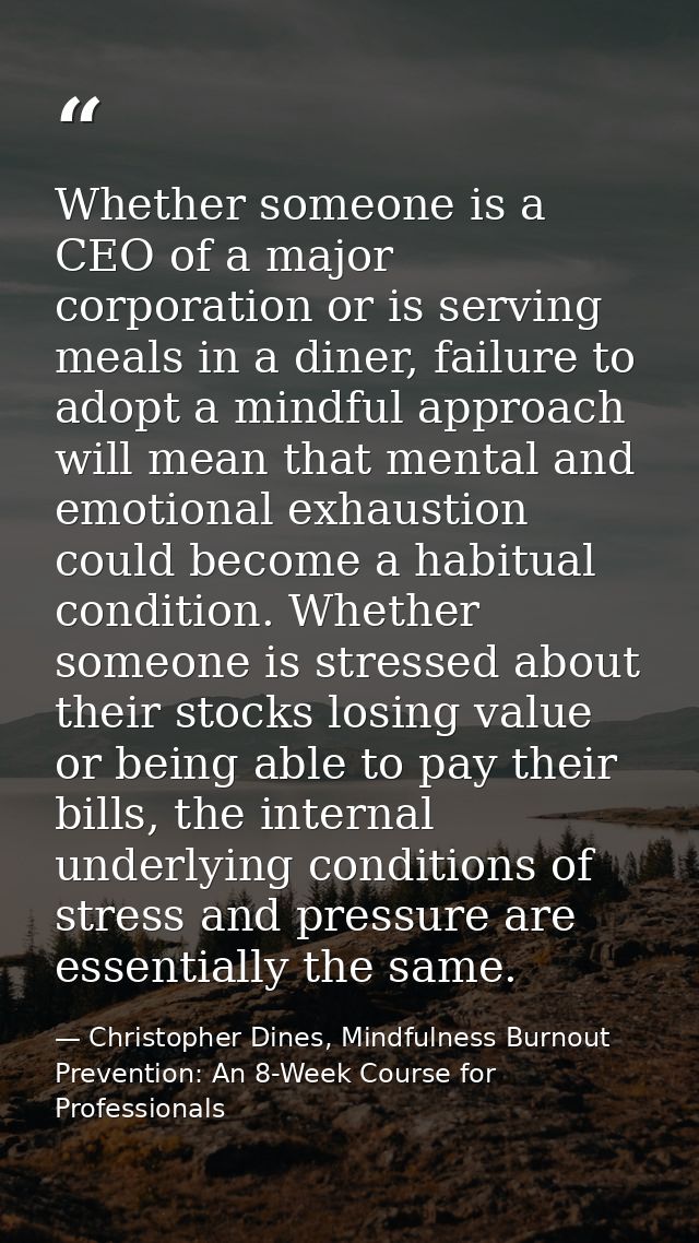 Whether someone is a CEO of a major corporation or is serving meals in a diner, failure to adopt a mindful approach will — Christopher Dines, Mindfulness Burnout Prevention: An 8-Week Course for Professionals