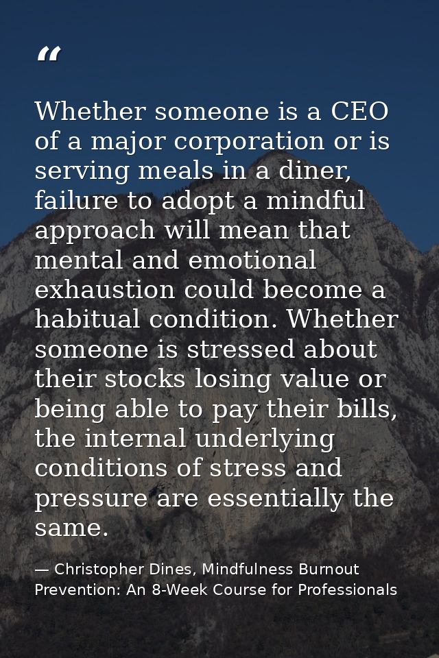 Whether someone is a CEO of a major corporation or is serving meals in a diner, failure to adopt a mindful approach will — Christopher Dines, Mindfulness Burnout Prevention: An 8-Week Course for Professionals