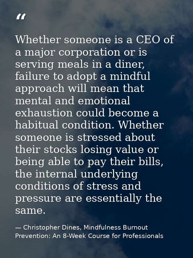 Whether someone is a CEO of a major corporation or is serving meals in a diner, failure to adopt a mindful approach will — Christopher Dines, Mindfulness Burnout Prevention: An 8-Week Course for Professionals