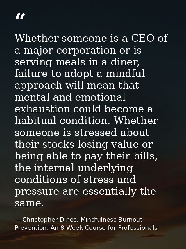 Whether someone is a CEO of a major corporation or is serving meals in a diner, failure to adopt a mindful approach will — Christopher Dines, Mindfulness Burnout Prevention: An 8-Week Course for Professionals