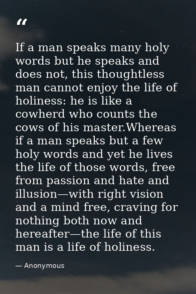 If a man speaks many holy words but he speaks and does not, this thoughtless man cannot enjoy the life of holiness: he i — Anonymous
