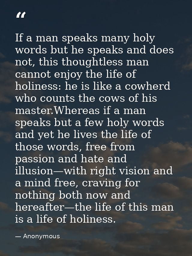 If a man speaks many holy words but he speaks and does not, this thoughtless man cannot enjoy the life of holiness: he i — Anonymous