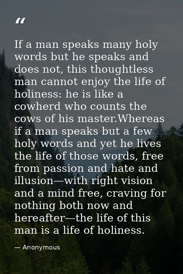 If a man speaks many holy words but he speaks and does not, this thoughtless man cannot enjoy the life of holiness: he i — Anonymous