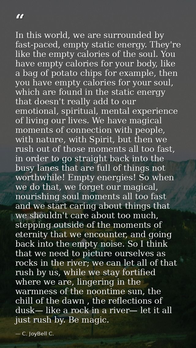 In this world, we are surrounded by fast-paced, empty static energy. They're like the empty calories of the soul. You ha — C. JoyBell C.