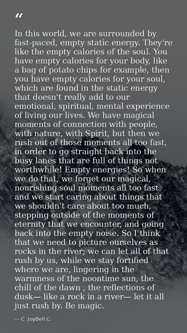 In this world, we are surrounded by fast-paced, empty static energy. They're like the empty calories of the soul. You ha — C. JoyBell C.