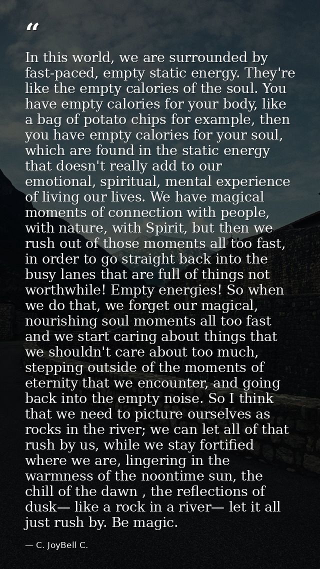 In this world, we are surrounded by fast-paced, empty static energy. They're like the empty calories of the soul. You ha — C. JoyBell C.