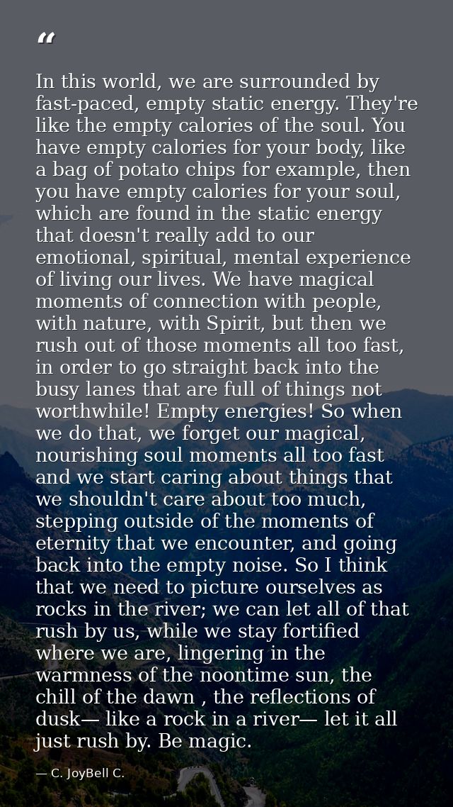 In this world, we are surrounded by fast-paced, empty static energy. They're like the empty calories of the soul. You ha — C. JoyBell C.