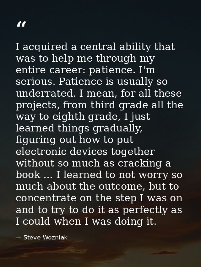 I acquired a central ability that was to help me through my entire career: patience. I'm serious. Patience is usually so — Steve Wozniak