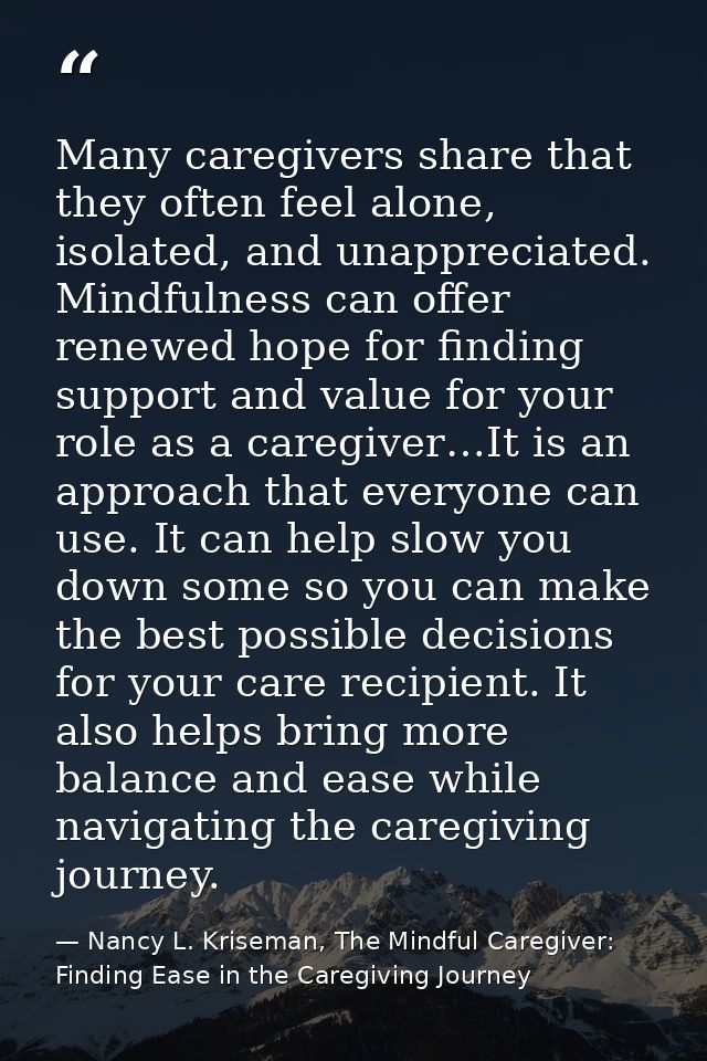 Many caregivers share that they often feel alone, isolated, and unappreciated. Mindfulness can offer renewed hope for fi — Nancy L. Kriseman, The Mindful Caregiver: Finding Ease in the Caregiving Journey