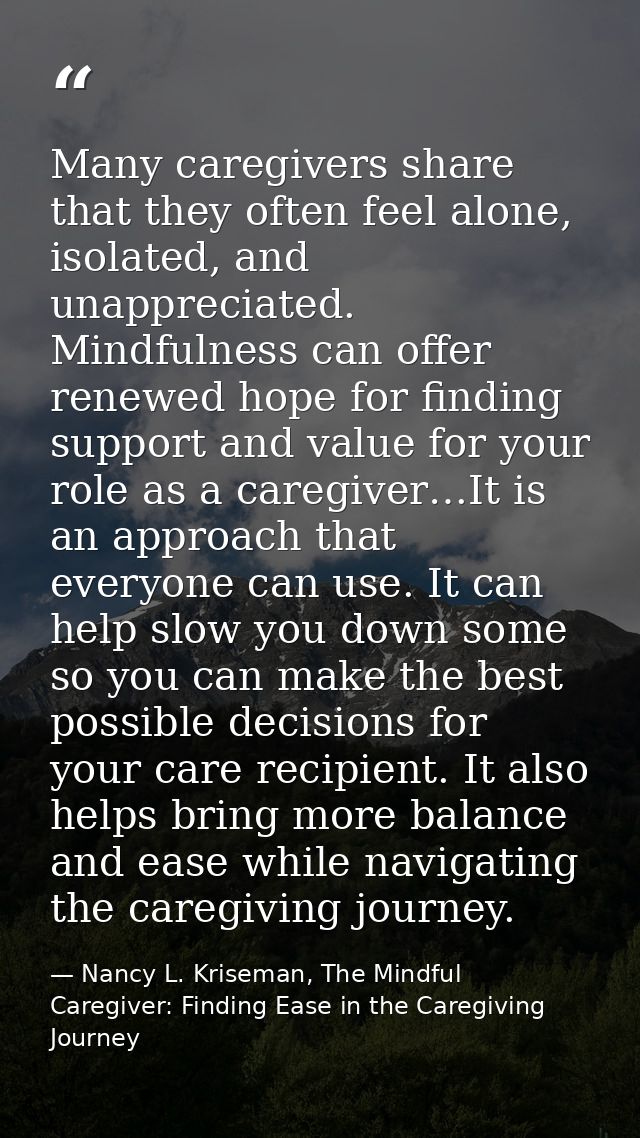Many caregivers share that they often feel alone, isolated, and unappreciated. Mindfulness can offer renewed hope for fi — Nancy L. Kriseman, The Mindful Caregiver: Finding Ease in the Caregiving Journey