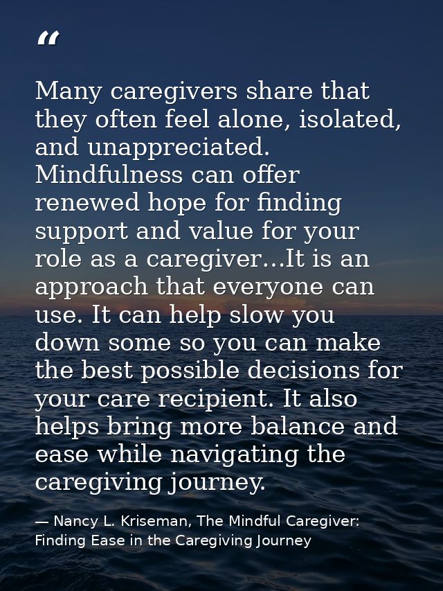 Many caregivers share that they often feel alone, isolated, and unappreciated. Mindfulness can offer renewed hope for fi — Nancy L. Kriseman, The Mindful Caregiver: Finding Ease in the Caregiving Journey