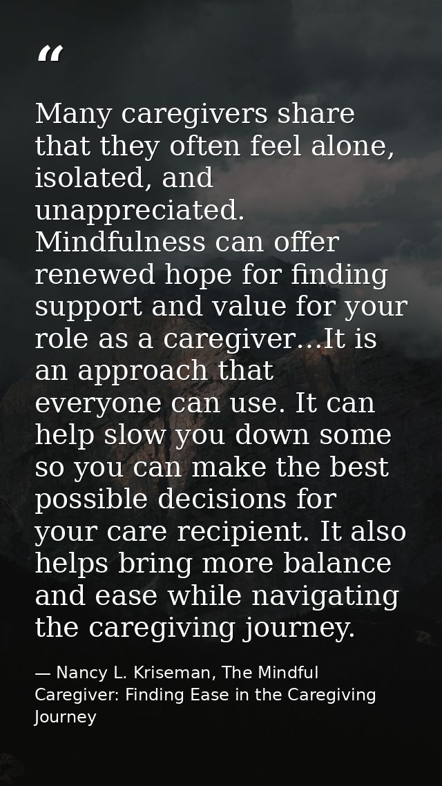 Many caregivers share that they often feel alone, isolated, and unappreciated. Mindfulness can offer renewed hope for fi — Nancy L. Kriseman, The Mindful Caregiver: Finding Ease in the Caregiving Journey