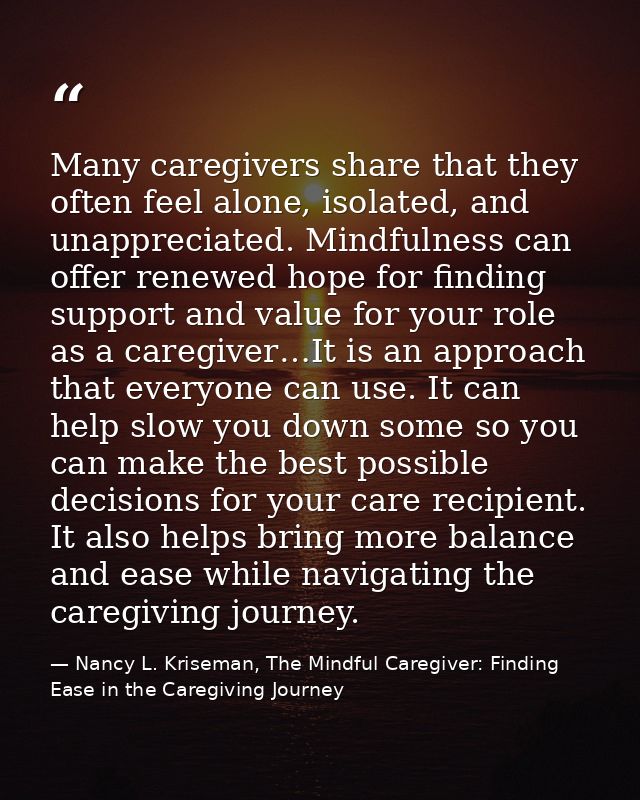 Many caregivers share that they often feel alone, isolated, and unappreciated. Mindfulness can offer renewed hope for fi — Nancy L. Kriseman, The Mindful Caregiver: Finding Ease in the Caregiving Journey