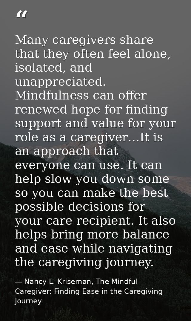 Many caregivers share that they often feel alone, isolated, and unappreciated. Mindfulness can offer renewed hope for fi — Nancy L. Kriseman, The Mindful Caregiver: Finding Ease in the Caregiving Journey
