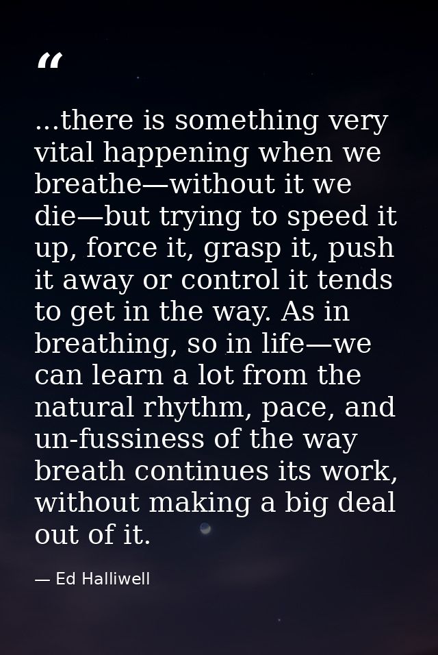 ...there is something very vital happening when we breathe—without it we die—but trying to speed it up, force it, grasp  — Ed Halliwell
