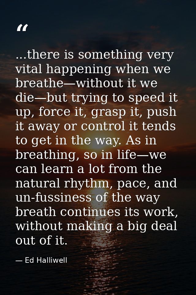 ...there is something very vital happening when we breathe—without it we die—but trying to speed it up, force it, grasp  — Ed Halliwell