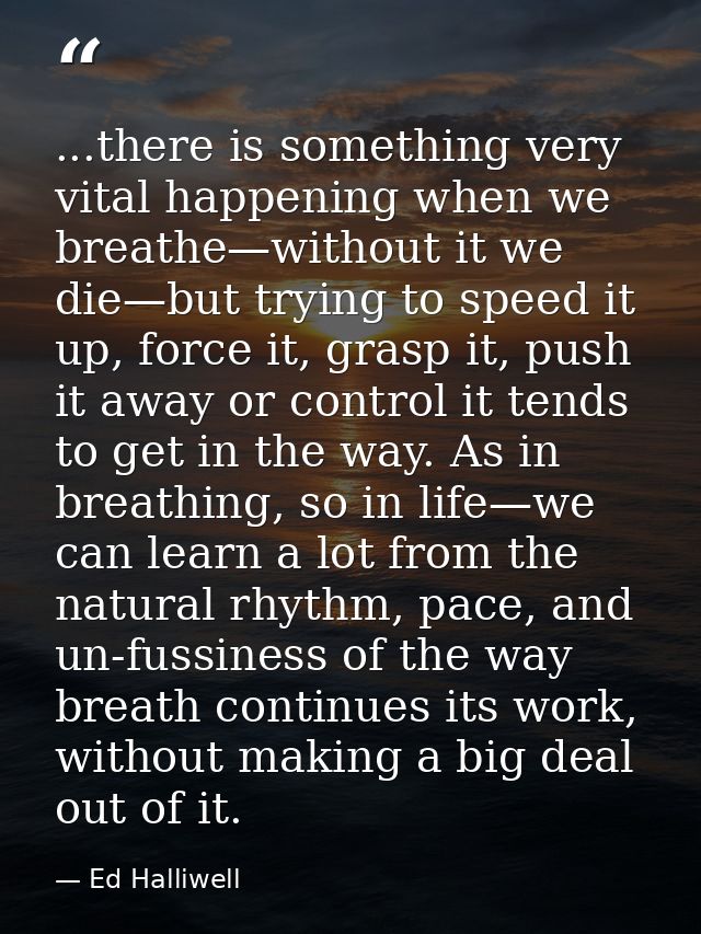 ...there is something very vital happening when we breathe—without it we die—but trying to speed it up, force it, grasp  — Ed Halliwell